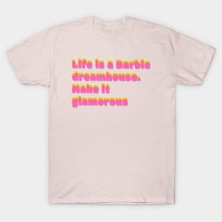 Life is a barbie dreamhouse, make it glamorous T-Shirt